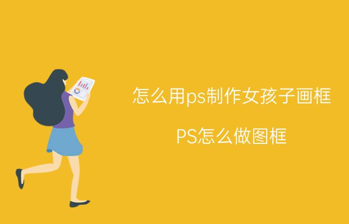 怎么用ps制作女孩子画框 PS怎么做图框？